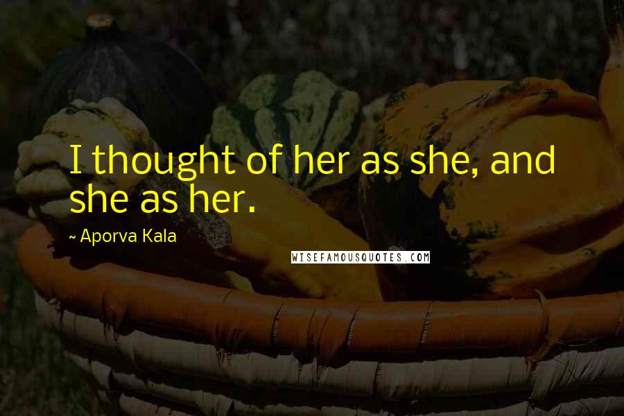 Aporva Kala Quotes: I thought of her as she, and she as her.