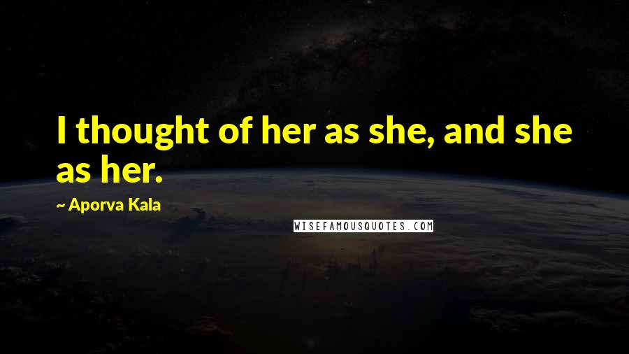 Aporva Kala Quotes: I thought of her as she, and she as her.