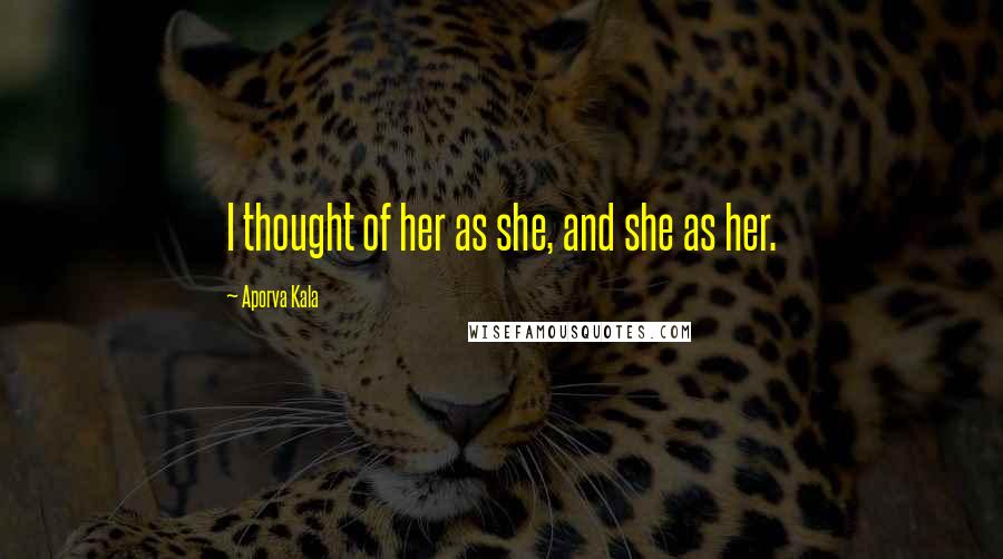 Aporva Kala Quotes: I thought of her as she, and she as her.