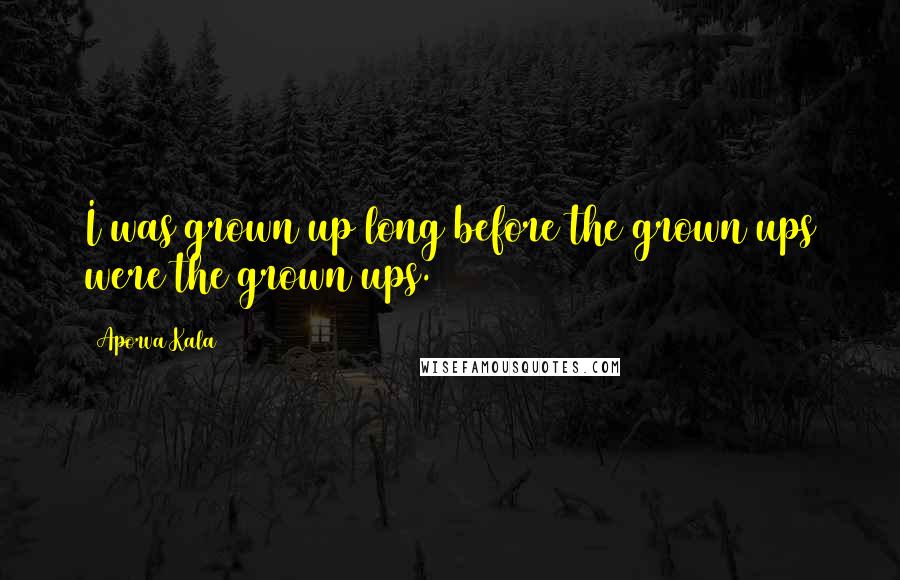 Aporva Kala Quotes: I was grown up long before the grown ups were the grown ups.