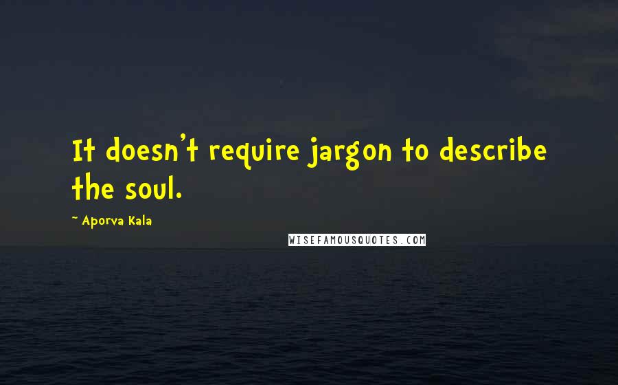 Aporva Kala Quotes: It doesn't require jargon to describe the soul.
