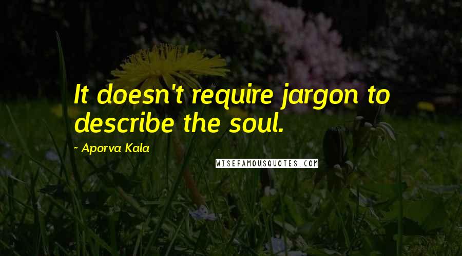 Aporva Kala Quotes: It doesn't require jargon to describe the soul.
