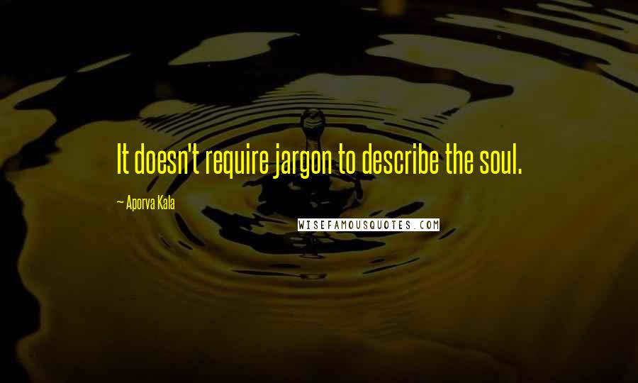 Aporva Kala Quotes: It doesn't require jargon to describe the soul.