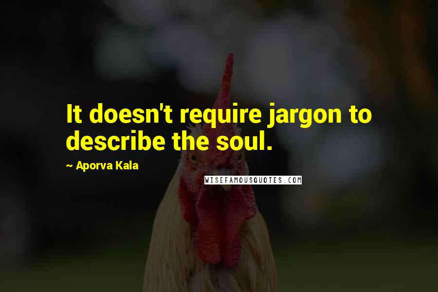Aporva Kala Quotes: It doesn't require jargon to describe the soul.