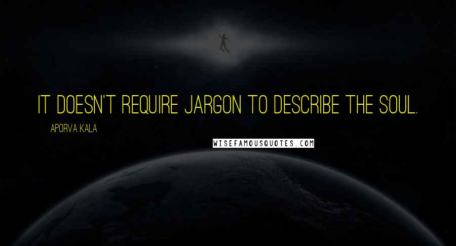 Aporva Kala Quotes: It doesn't require jargon to describe the soul.