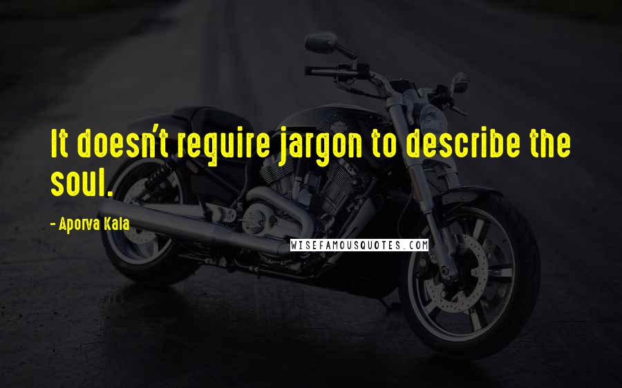 Aporva Kala Quotes: It doesn't require jargon to describe the soul.