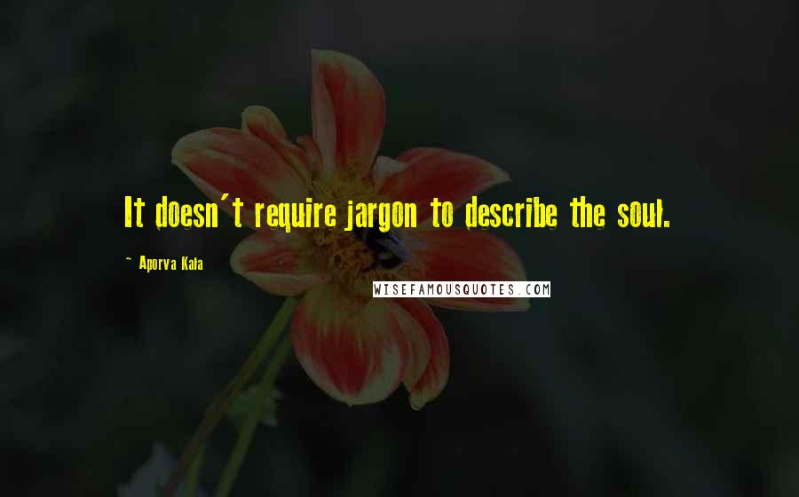 Aporva Kala Quotes: It doesn't require jargon to describe the soul.
