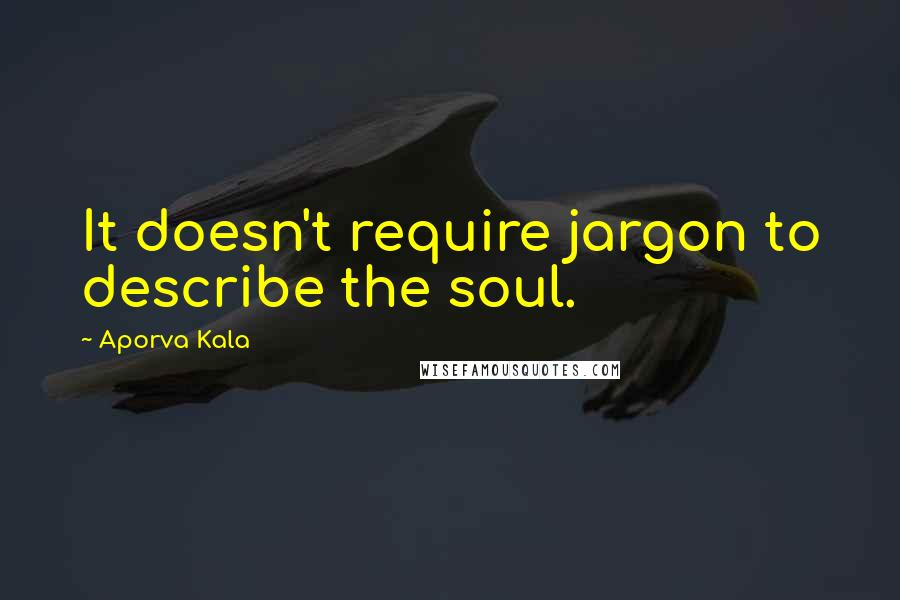 Aporva Kala Quotes: It doesn't require jargon to describe the soul.