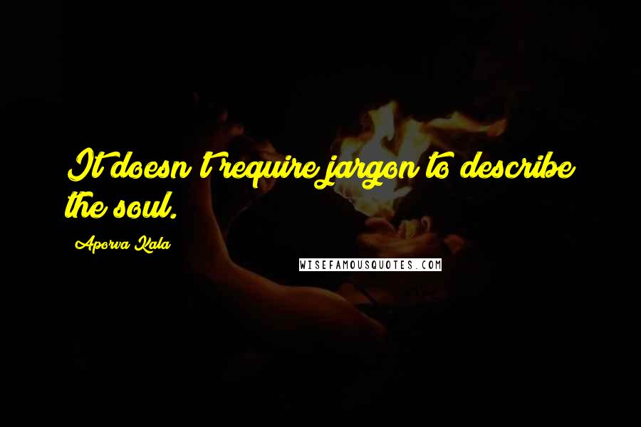 Aporva Kala Quotes: It doesn't require jargon to describe the soul.