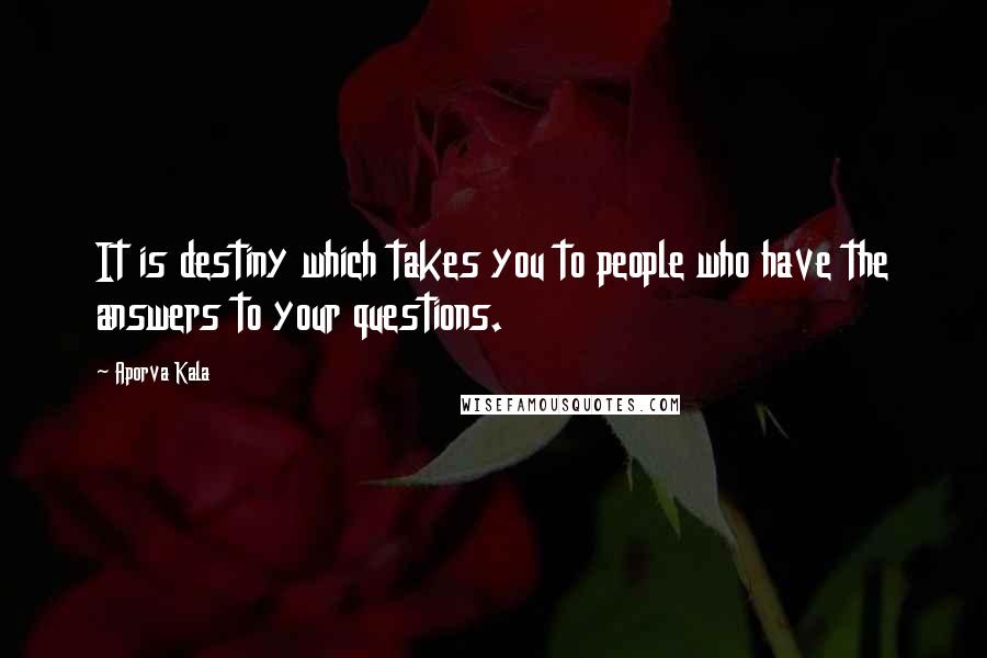 Aporva Kala Quotes: It is destiny which takes you to people who have the answers to your questions.