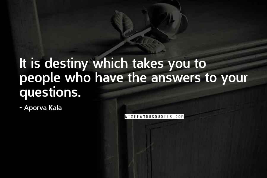 Aporva Kala Quotes: It is destiny which takes you to people who have the answers to your questions.