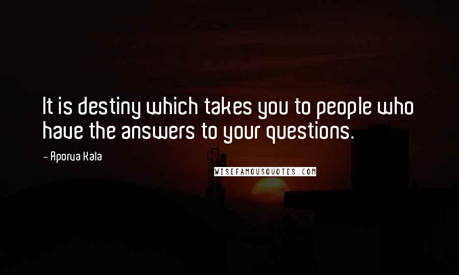 Aporva Kala Quotes: It is destiny which takes you to people who have the answers to your questions.