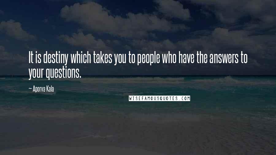 Aporva Kala Quotes: It is destiny which takes you to people who have the answers to your questions.