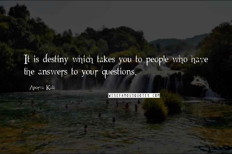 Aporva Kala Quotes: It is destiny which takes you to people who have the answers to your questions.