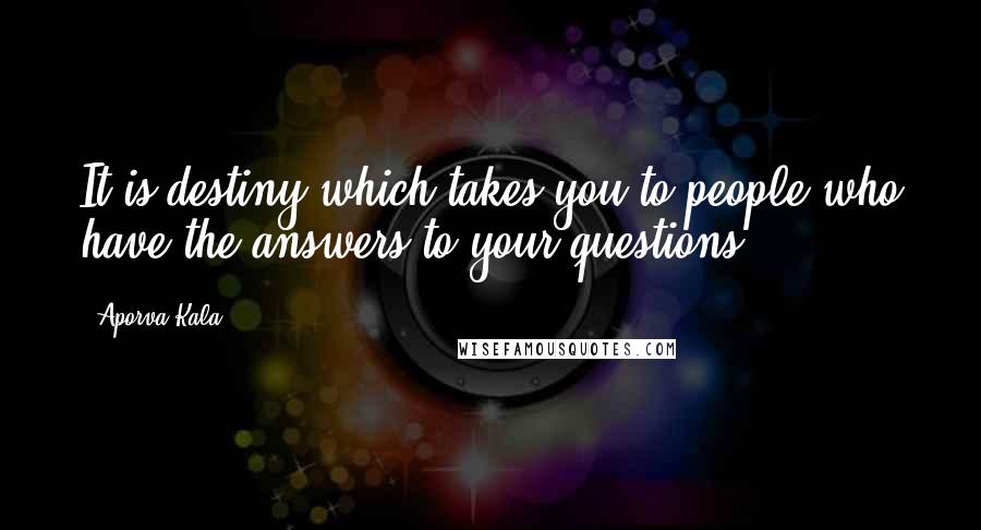 Aporva Kala Quotes: It is destiny which takes you to people who have the answers to your questions.