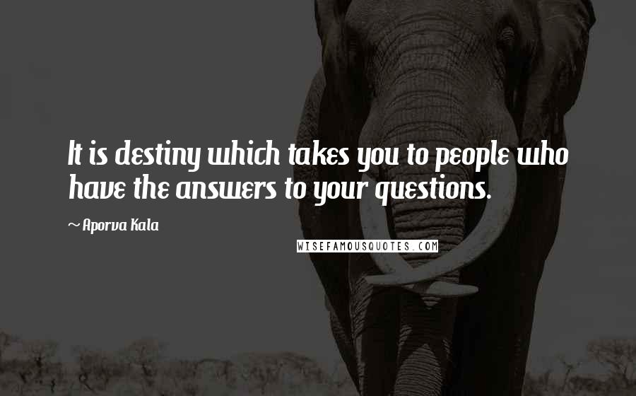 Aporva Kala Quotes: It is destiny which takes you to people who have the answers to your questions.