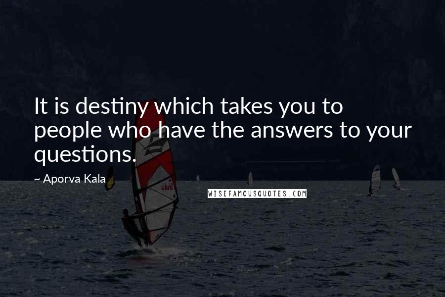 Aporva Kala Quotes: It is destiny which takes you to people who have the answers to your questions.