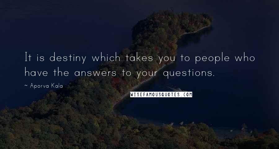 Aporva Kala Quotes: It is destiny which takes you to people who have the answers to your questions.