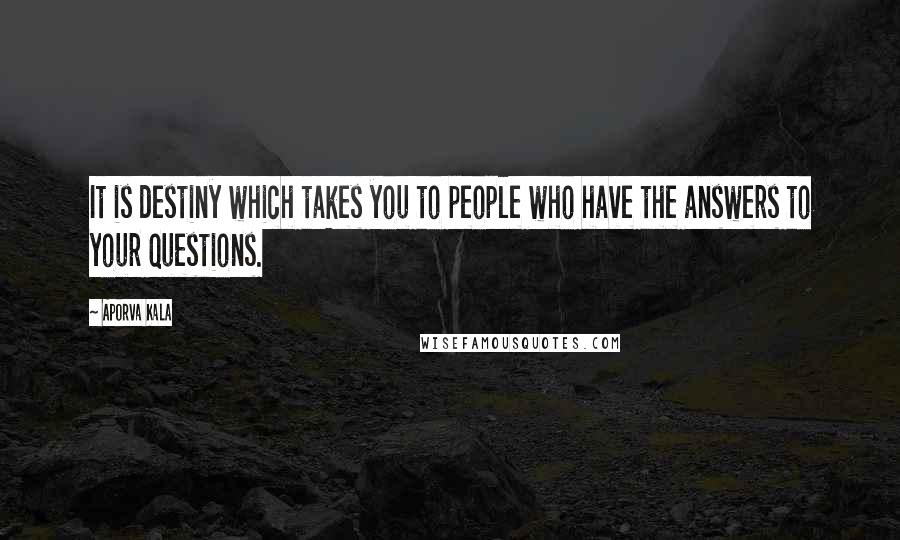 Aporva Kala Quotes: It is destiny which takes you to people who have the answers to your questions.