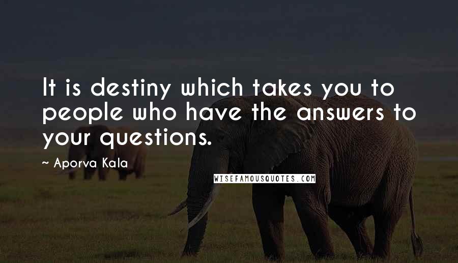 Aporva Kala Quotes: It is destiny which takes you to people who have the answers to your questions.