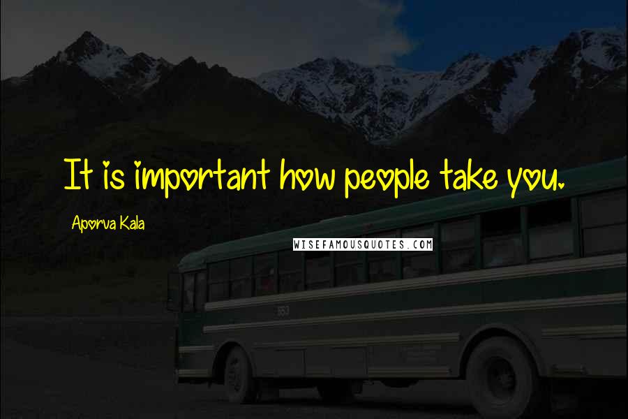 Aporva Kala Quotes: It is important how people take you.