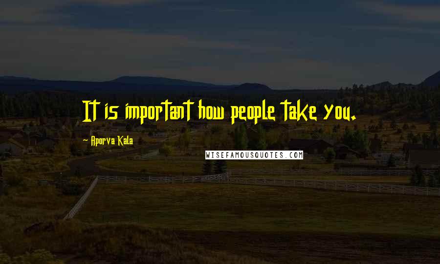 Aporva Kala Quotes: It is important how people take you.