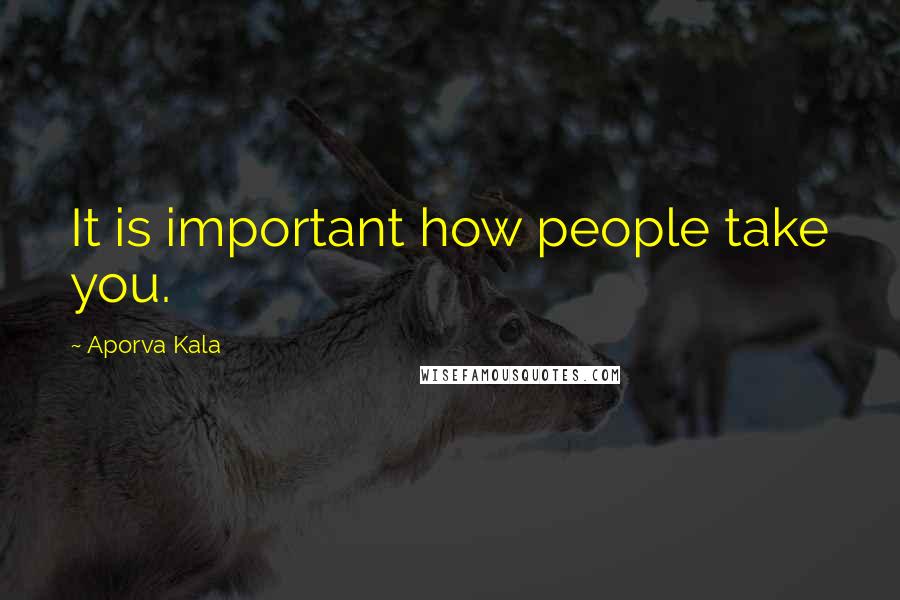Aporva Kala Quotes: It is important how people take you.