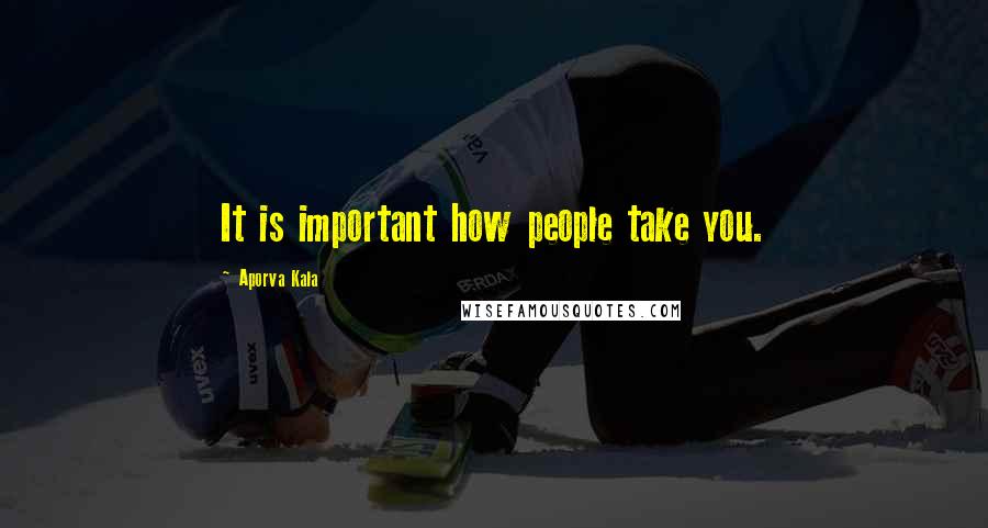 Aporva Kala Quotes: It is important how people take you.