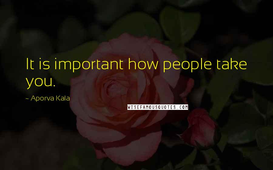 Aporva Kala Quotes: It is important how people take you.