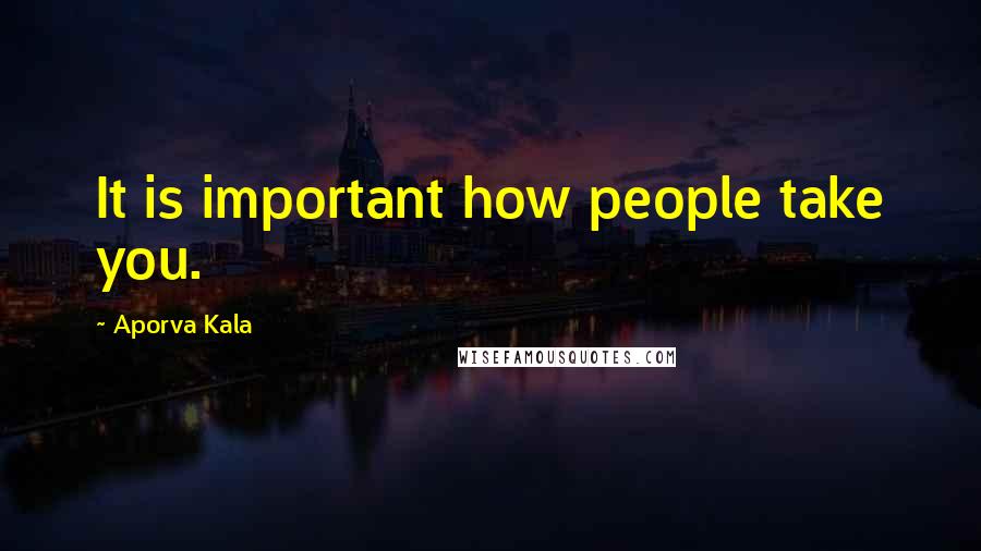 Aporva Kala Quotes: It is important how people take you.