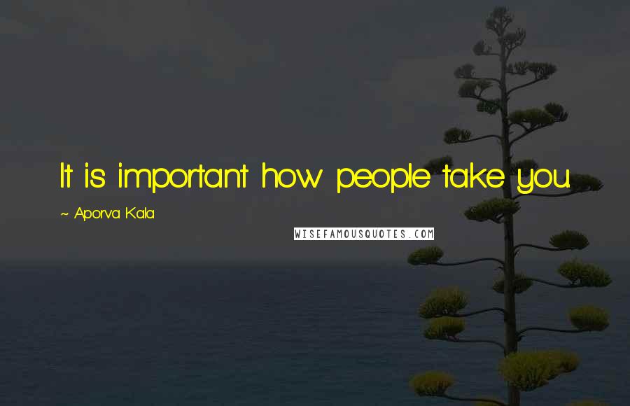 Aporva Kala Quotes: It is important how people take you.