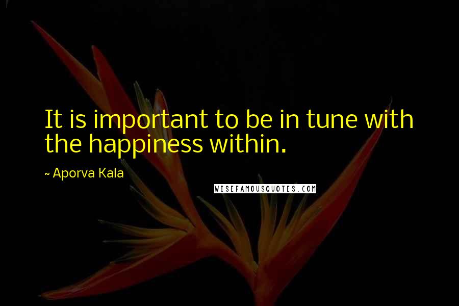 Aporva Kala Quotes: It is important to be in tune with the happiness within.