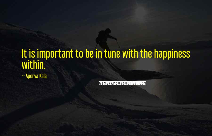 Aporva Kala Quotes: It is important to be in tune with the happiness within.