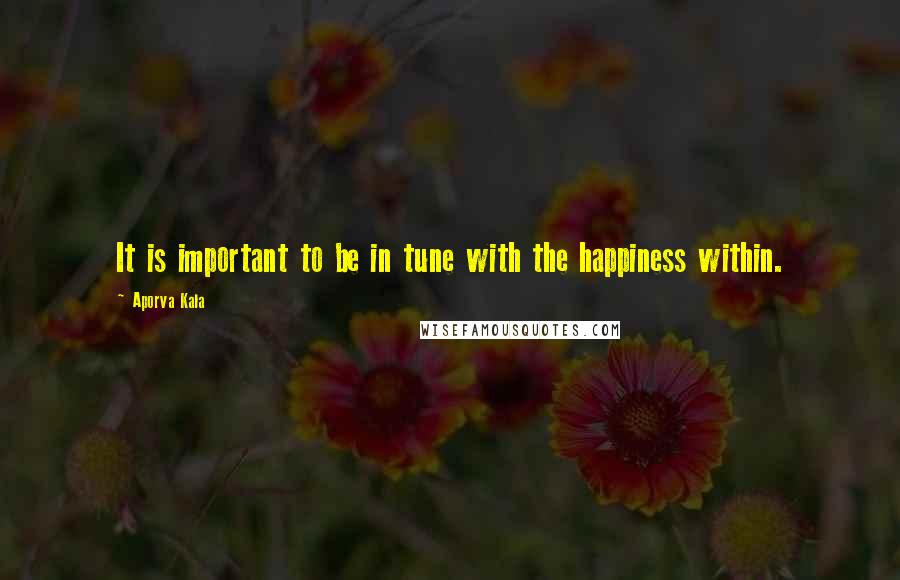 Aporva Kala Quotes: It is important to be in tune with the happiness within.