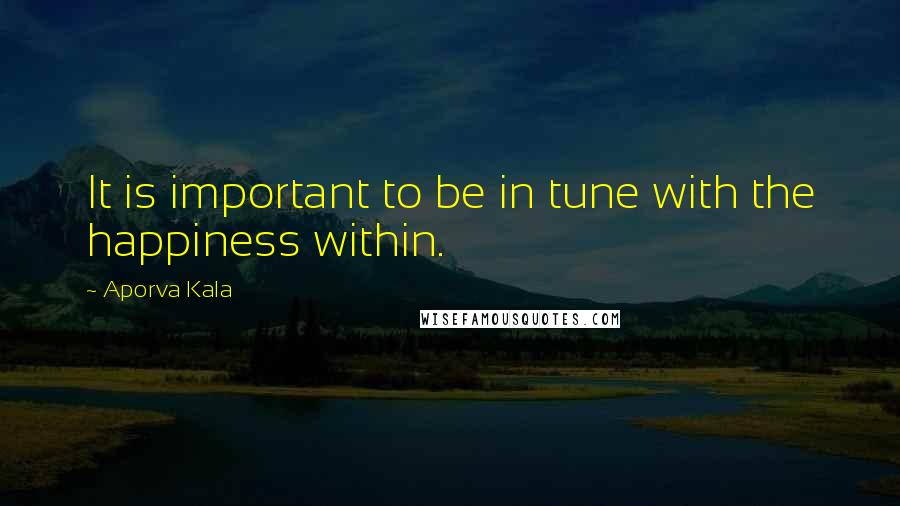 Aporva Kala Quotes: It is important to be in tune with the happiness within.