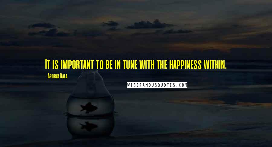 Aporva Kala Quotes: It is important to be in tune with the happiness within.