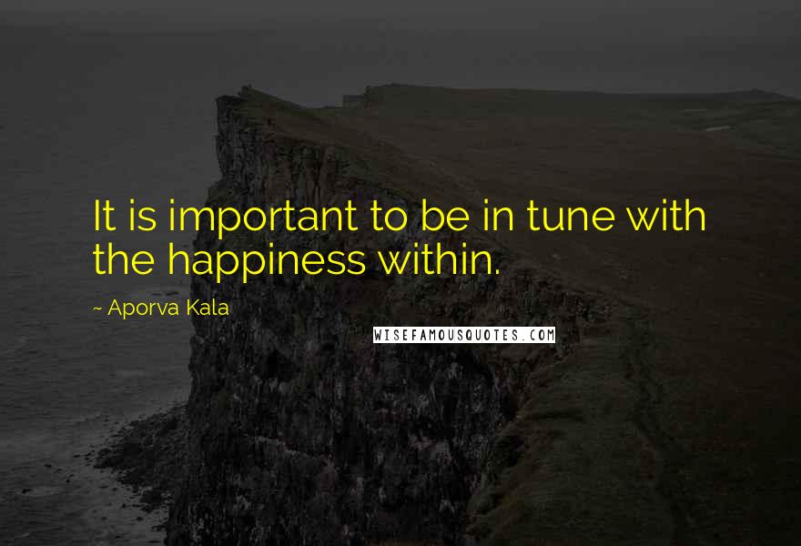 Aporva Kala Quotes: It is important to be in tune with the happiness within.
