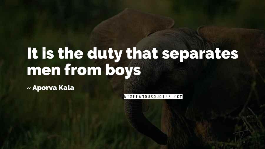 Aporva Kala Quotes: It is the duty that separates men from boys