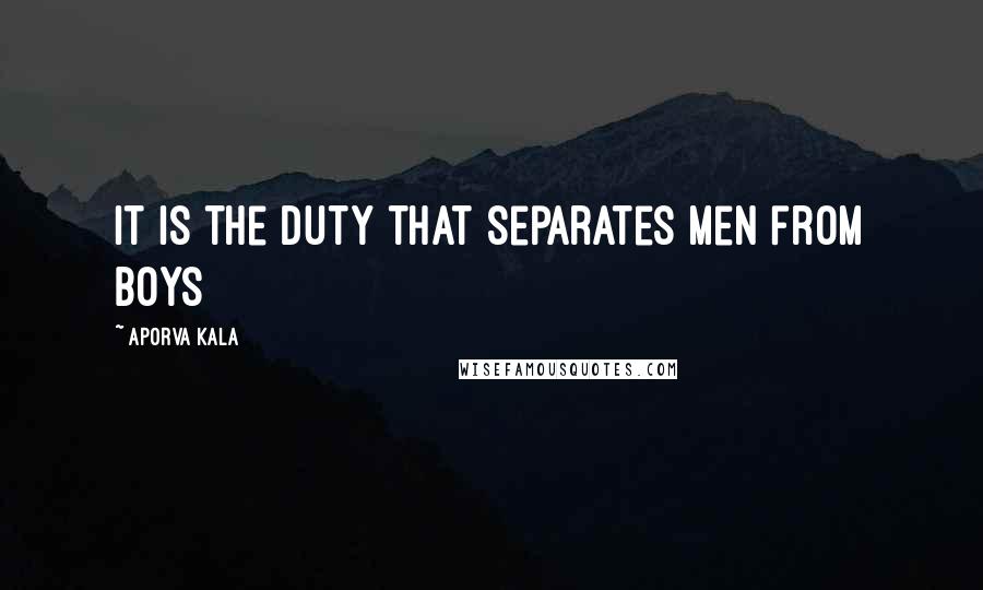 Aporva Kala Quotes: It is the duty that separates men from boys