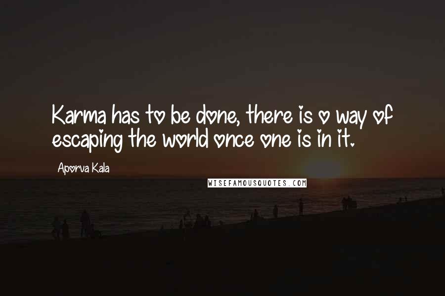 Aporva Kala Quotes: Karma has to be done, there is o way of escaping the world once one is in it.