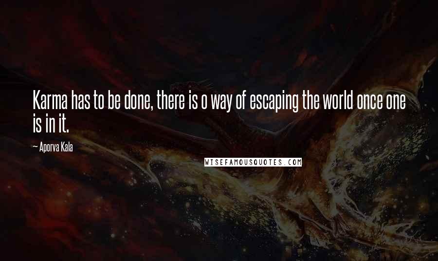 Aporva Kala Quotes: Karma has to be done, there is o way of escaping the world once one is in it.