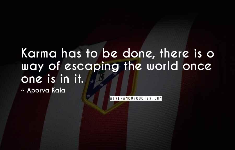 Aporva Kala Quotes: Karma has to be done, there is o way of escaping the world once one is in it.