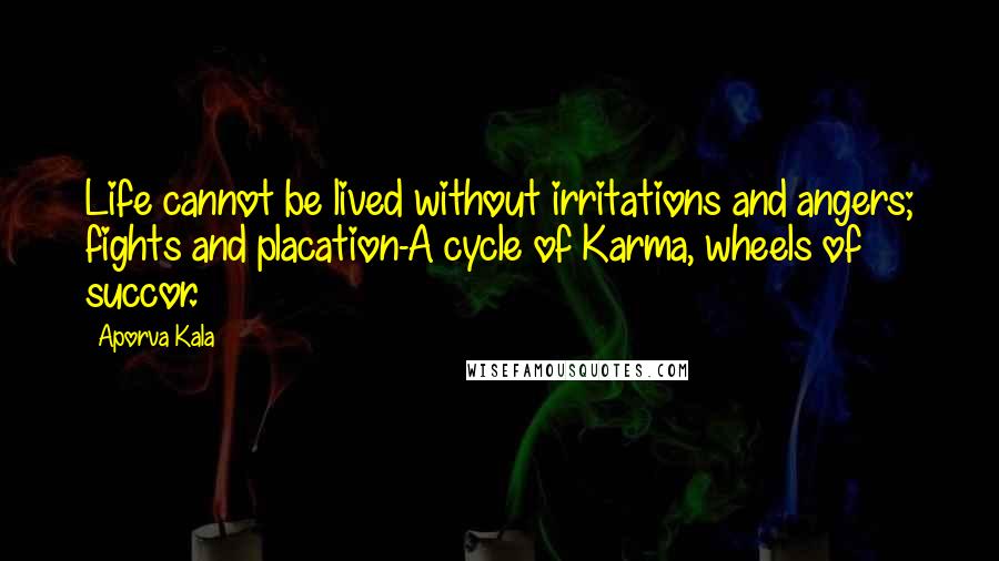 Aporva Kala Quotes: Life cannot be lived without irritations and angers; fights and placation-A cycle of Karma, wheels of succor.