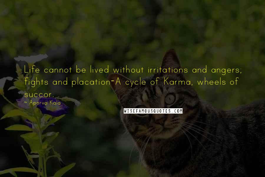 Aporva Kala Quotes: Life cannot be lived without irritations and angers; fights and placation-A cycle of Karma, wheels of succor.