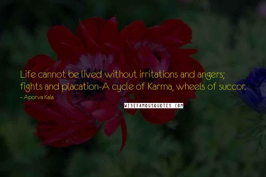 Aporva Kala Quotes: Life cannot be lived without irritations and angers; fights and placation-A cycle of Karma, wheels of succor.