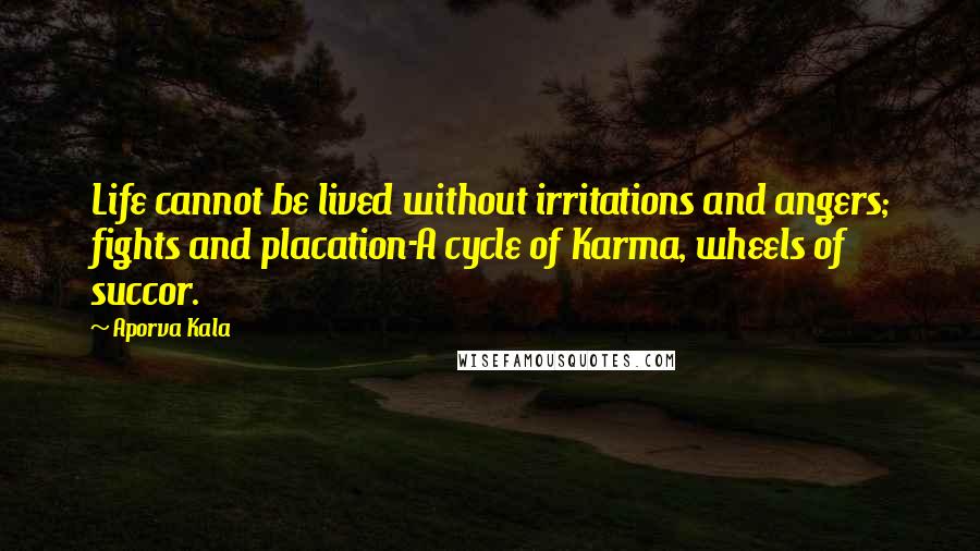 Aporva Kala Quotes: Life cannot be lived without irritations and angers; fights and placation-A cycle of Karma, wheels of succor.