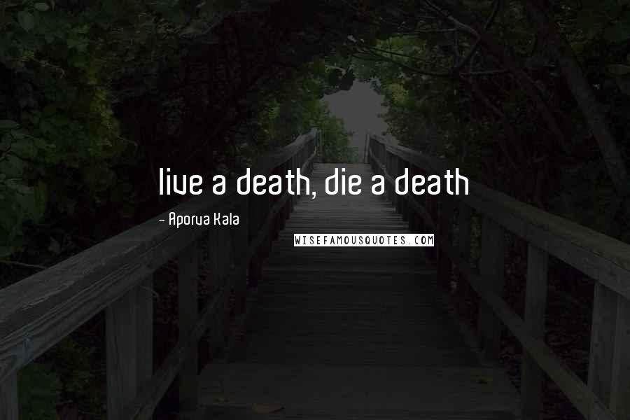 Aporva Kala Quotes: live a death, die a death