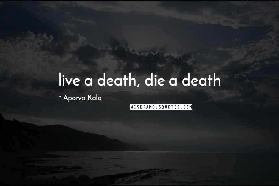 Aporva Kala Quotes: live a death, die a death