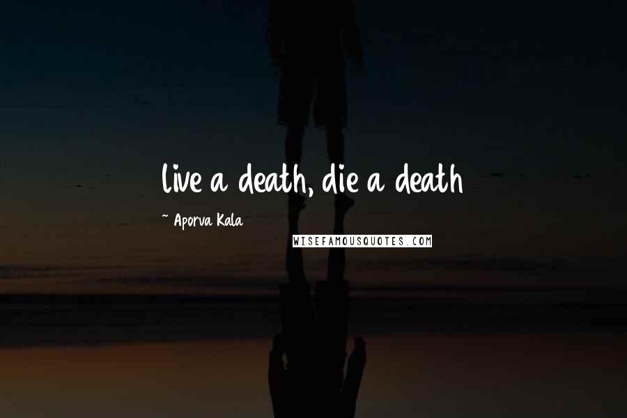 Aporva Kala Quotes: live a death, die a death
