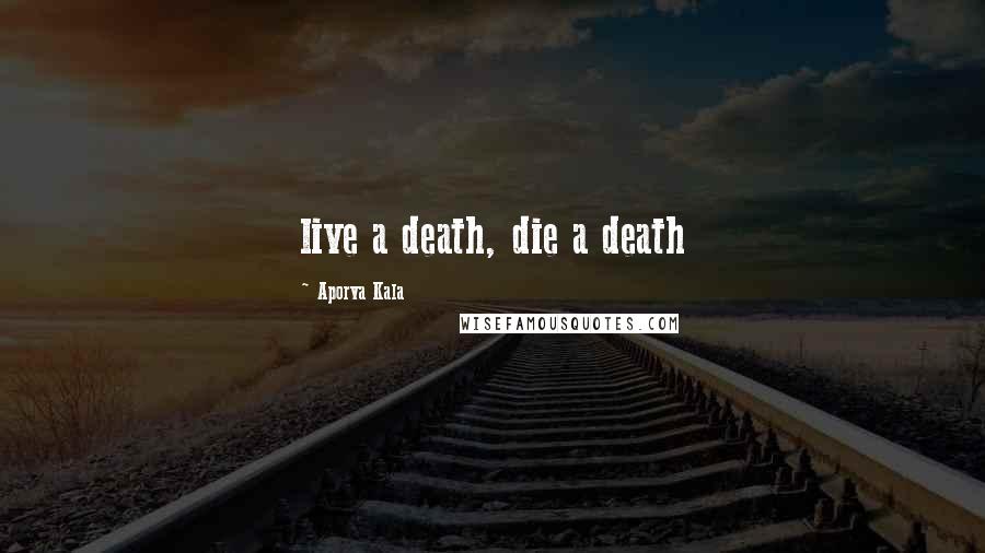 Aporva Kala Quotes: live a death, die a death